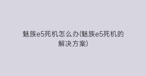 魅族e5死机怎么办(魅族e5死机的解决方案)