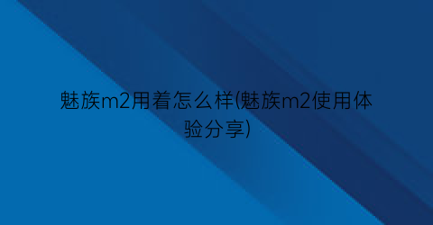 “魅族m2用着怎么样(魅族m2使用体验分享)