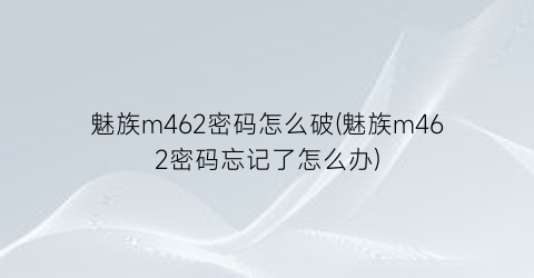 魅族m462密码怎么破(魅族m462密码忘记了怎么办)