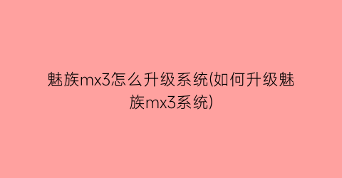 “魅族mx3怎么升级系统(如何升级魅族mx3系统)