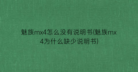 魅族mx4怎么没有说明书(魅族mx4为什么缺少说明书)