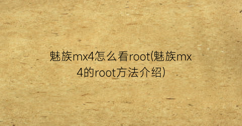 “魅族mx4怎么看root(魅族mx4的root方法介绍)