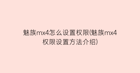 魅族mx4怎么设置权限(魅族mx4权限设置方法介绍)