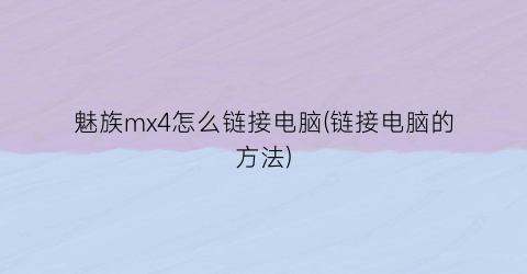 魅族mx4怎么链接电脑(链接电脑的方法)