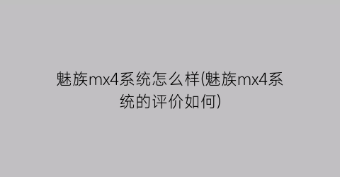 魅族mx4系统怎么样(魅族mx4系统的评价如何)