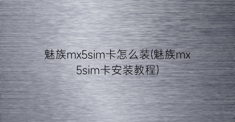 魅族mx5sim卡怎么装(魅族mx5sim卡安装教程)