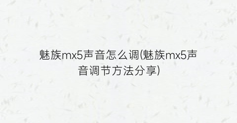 魅族mx5声音怎么调(魅族mx5声音调节方法分享)