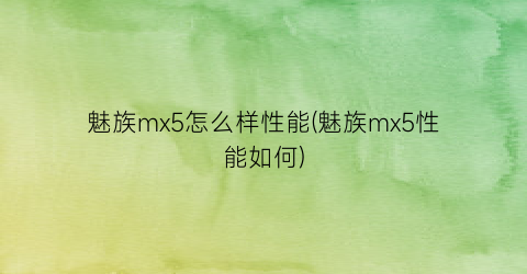 魅族mx5怎么样性能(魅族mx5性能如何)