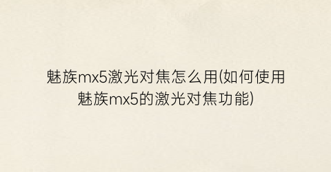 魅族mx5激光对焦怎么用(如何使用魅族mx5的激光对焦功能)