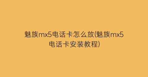 魅族mx5电话卡怎么放(魅族mx5电话卡安装教程)