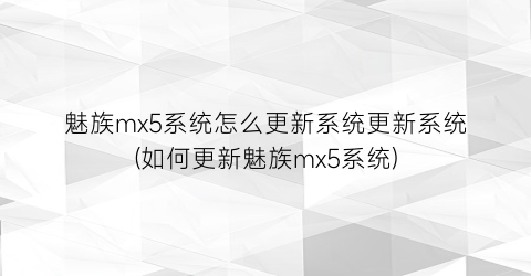 魅族mx5系统怎么更新系统更新系统(如何更新魅族mx5系统)