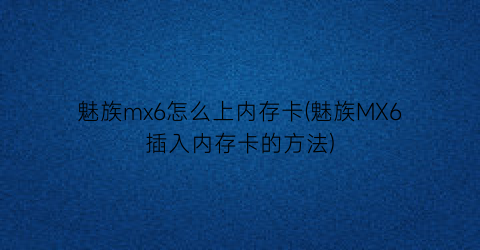 魅族mx6怎么上内存卡(魅族MX6插入内存卡的方法)