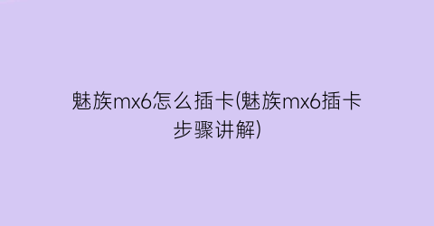 魅族mx6怎么插卡(魅族mx6插卡步骤讲解)