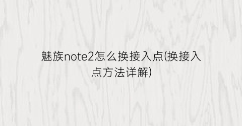 魅族note2怎么换接入点(换接入点方法详解)