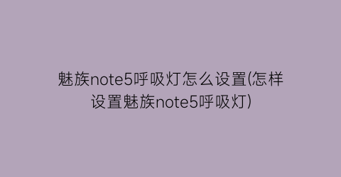 魅族note5呼吸灯怎么设置(怎样设置魅族note5呼吸灯)