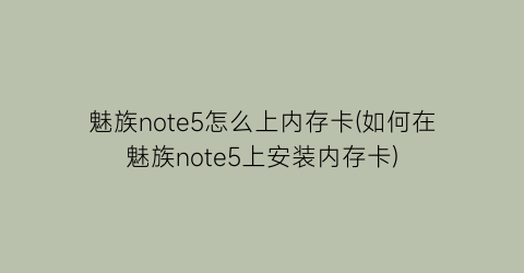 魅族note5怎么上内存卡(如何在魅族note5上安装内存卡)