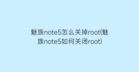 魅族note5怎么关掉root(魅族note5如何关闭root)