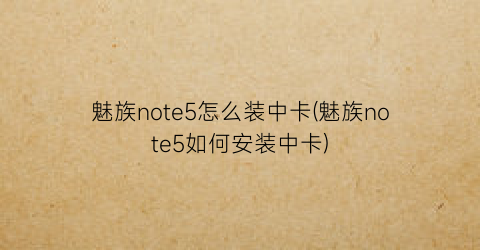 “魅族note5怎么装中卡(魅族note5如何安装中卡)