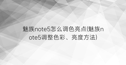 魅族note5怎么调色亮点(魅族note5调整色彩、亮度方法)