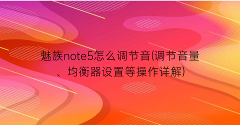 “魅族note5怎么调节音(调节音量、均衡器设置等操作详解)