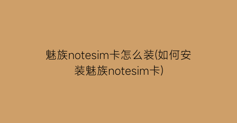 魅族notesim卡怎么装(如何安装魅族notesim卡)