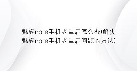 “魅族note手机老重启怎么办(解决魅族note手机老重启问题的方法)