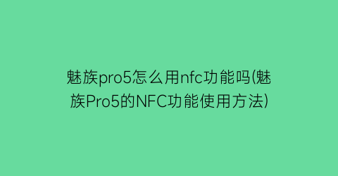 魅族pro5怎么用nfc功能吗(魅族Pro5的NFC功能使用方法)