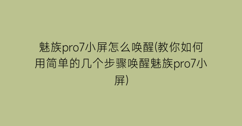 魅族pro7小屏怎么唤醒(教你如何用简单的几个步骤唤醒魅族pro7小屏)