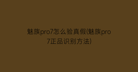 “魅族pro7怎么验真假(魅族pro7正品识别方法)
