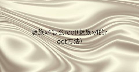 魅族x4怎么root(魅族x4的root方法)