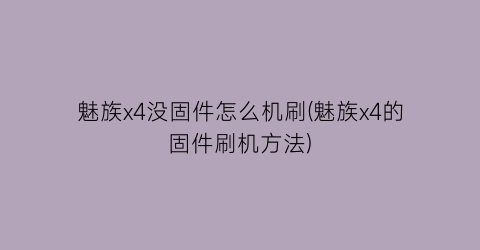 魅族x4没固件怎么机刷(魅族x4的固件刷机方法)