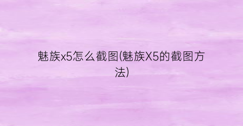 “魅族x5怎么截图(魅族X5的截图方法)