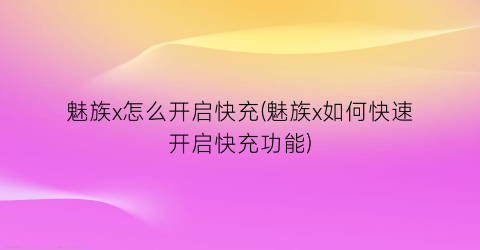 “魅族x怎么开启快充(魅族x如何快速开启快充功能)