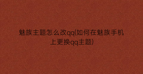 魅族主题怎么改qq(如何在魅族手机上更换qq主题)