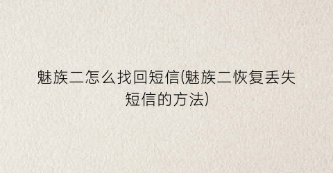 “魅族二怎么找回短信(魅族二恢复丢失短信的方法)