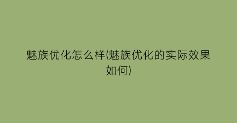 魅族优化怎么样(魅族优化的实际效果如何)