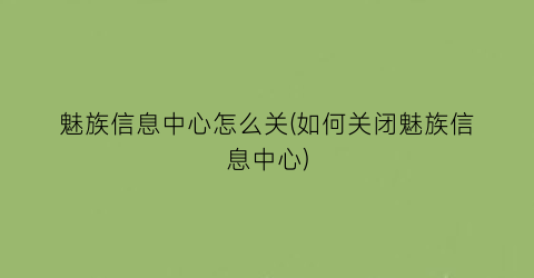 魅族信息中心怎么关(如何关闭魅族信息中心)