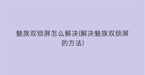 魅族双锁屏怎么解决(解决魅族双锁屏的方法)