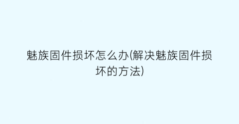 魅族固件损坏怎么办(解决魅族固件损坏的方法)