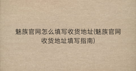 “魅族官网怎么填写收货地址(魅族官网收货地址填写指南)