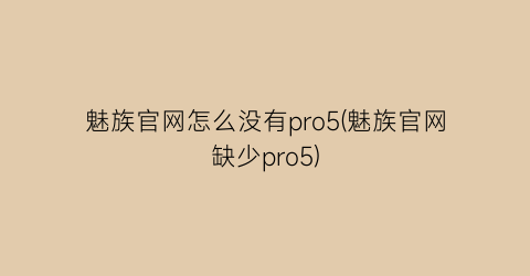 “魅族官网怎么没有pro5(魅族官网缺少pro5)