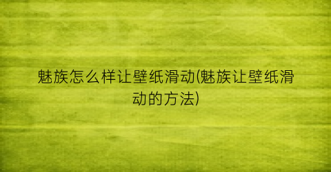 “魅族怎么样让壁纸滑动(魅族让壁纸滑动的方法)