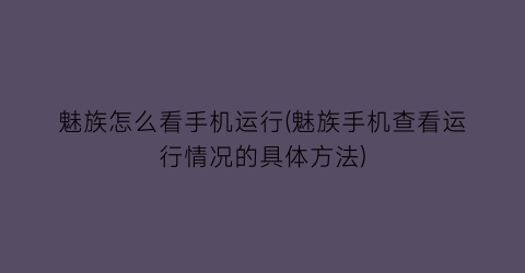 魅族怎么看手机运行(魅族手机查看运行情况的具体方法)