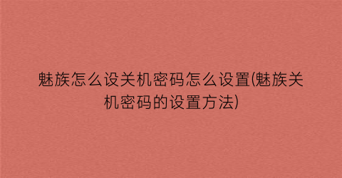 魅族怎么设关机密码怎么设置(魅族关机密码的设置方法)