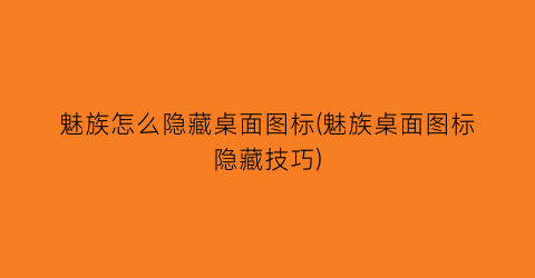 “魅族怎么隐藏桌面图标(魅族桌面图标隐藏技巧)