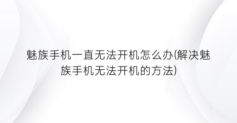 魅族手机一直无法开机怎么办(解决魅族手机无法开机的方法)