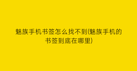 魅族手机书签怎么找不到(魅族手机的书签到底在哪里)