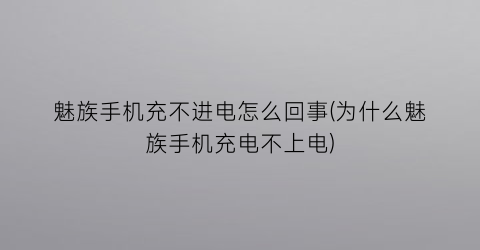 魅族手机充不进电怎么回事(为什么魅族手机充电不上电)