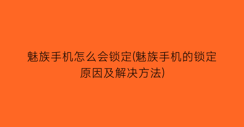 魅族手机怎么会锁定(魅族手机的锁定原因及解决方法)