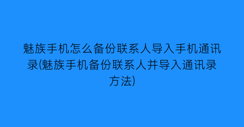 “魅族手机怎么备份联系人导入手机通讯录(魅族手机备份联系人并导入通讯录方法)